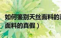 如何鉴别天丝面料的真假图解（如何鉴别天丝面料的真假）