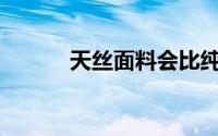 天丝面料会比纯棉面料舒服吗？