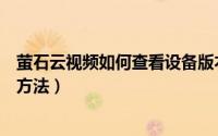 萤石云视频如何查看设备版本（萤石云视频查看设备版本的方法）