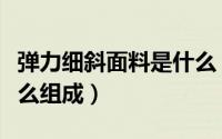 弹力细斜面料是什么（弹力针织斜纹面料是什么组成）