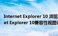 Internet Explorer 10 浏览器兼容性视图怎么设置（Internet Explorer 10兼容性视图设置方法）