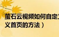 萤石云视频如何自定义首页（萤石云视频自定义首页的方法）