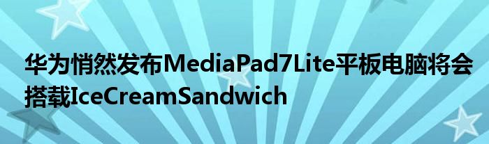 华为悄然发布MediaPad7Lite平板电脑将会搭载IceCreamSandwich