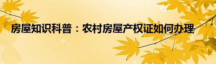 房屋知识科普农村房屋产权证如何办理