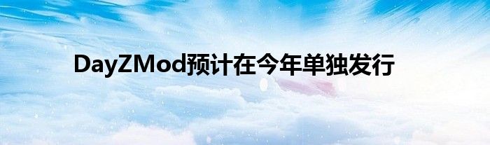 DayZMod预计在今年单独发行