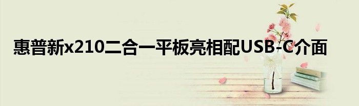 惠普新x210二合一平板亮相配USB
