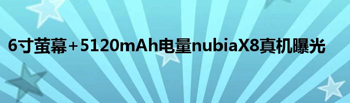6寸萤幕+5120mAh电量nubiaX8真机曝光