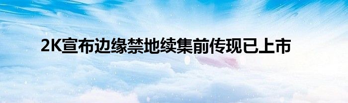 2K宣布边缘禁地续集前传现已上市