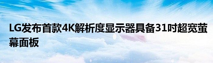 LG发布首款4K解析度显示器具备31吋超宽萤幕面板