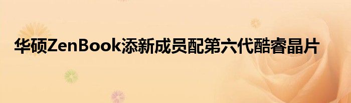 华硕ZenBook添新成员配第六代酷睿晶片