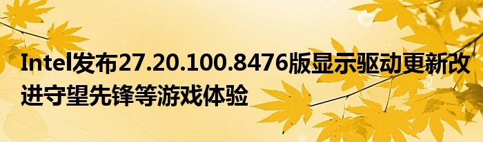 Intel发布27.20.100.8476版显示驱动更新改进守望先锋等游戏体验