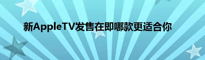 新AppleTV发售在即哪款更适合你
