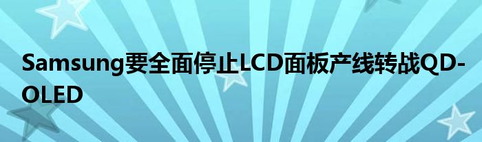 Samsung要全面停止LCD面板产线转战QD