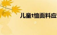 儿童t恤面料应该有什么特点？