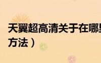 天翼超高清关于在哪里（天翼超高清关于查看方法）