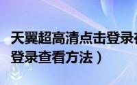 天翼超高清点击登录在哪里（天翼超高清点击登录查看方法）