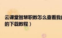 云课堂智慧职教怎么查看我的下载（云课堂智慧职教查看我的下载教程）