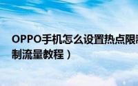 OPPO手机怎么设置热点限制流量（OPPO手机设置热点限制流量教程）