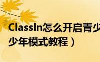 Classln怎么开启青少年模式（Classln开启青少年模式教程）