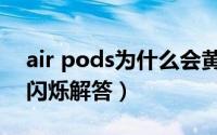 air pods为什么会黄灯闪烁（air pods黄灯闪烁解答）