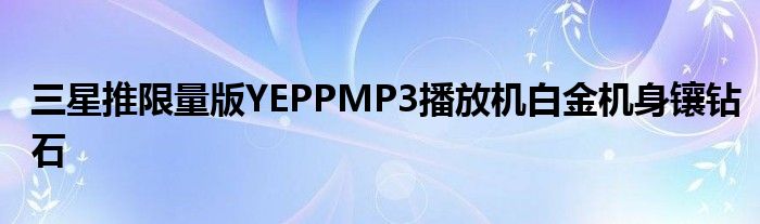 三星推限量版YEPPMP3播放机白金机身镶钻石