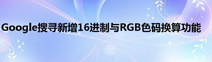 Google搜寻新增16进制与RGB色码换算功能