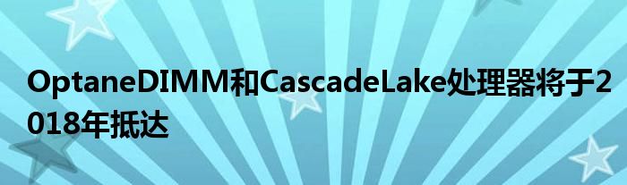 OptaneDIMM和CascadeLake处理器将于2018年抵达