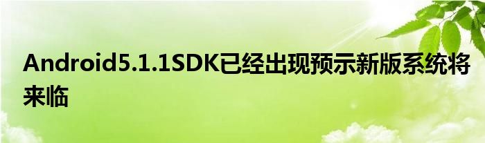 Android5.1.1SDK已经出现预示新版系统将来临