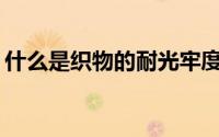 什么是织物的耐光牢度？但是我该怎么办呢？