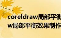 coreldraw局部平衡效果怎么做（coreldraw局部平衡效果制作方法）