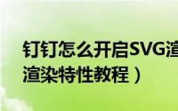 钉钉怎么开启SVG渲染特性（钉钉开启SVG渲染特性教程）