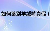 如何鉴别羊绒裤真假（如何鉴别羊绒和兔绒）