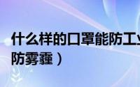 什么样的口罩能防工业粉尘（什么样的口罩能防雾霾）