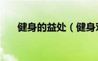 健身的益处（健身对人有哪些益处呢）