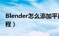 Blender怎么添加平面（Blender添加平面教程）
