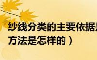 纱线分类的主要依据是什么（鉴别纱线品种的方法是怎样的）