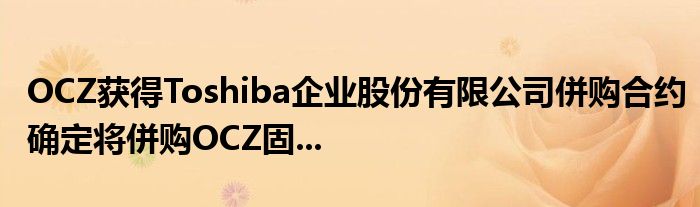 OCZ获得Toshiba企业股份有限公司併购合约确定将併购OCZ固...