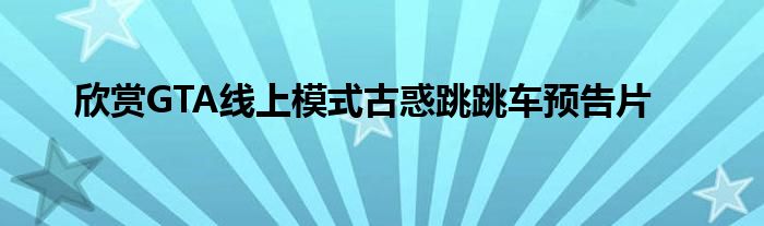 欣赏GTA线上模式古惑跳跳车预告片