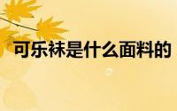 可乐袜是什么面料的？可乐袜有什么特点？