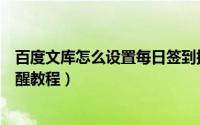 百度文库怎么设置每日签到提醒（百度文库设置每日签到提醒教程）
