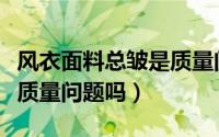 风衣面料总皱是质量问题吗（风衣面料总皱是质量问题吗）