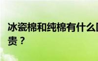 冰瓷棉和纯棉有什么区别？冰瓷棉和纯棉哪个贵？