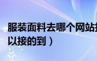 服装面料去哪个网站找（面料订单哪个网站可以接的到）