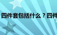 四件套包括什么？四件套用什么面料最舒服？