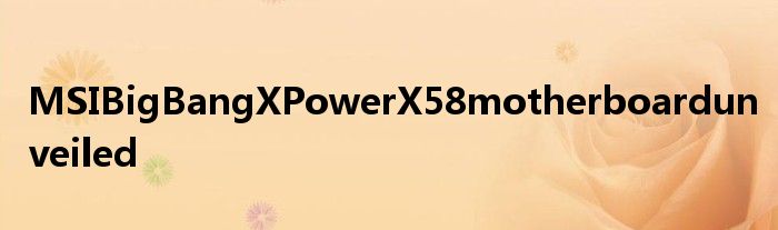 MSIBigBangXPowerX58motherboardunveiled