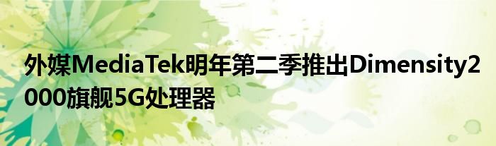 外媒MediaTek明年第二季推出Dimensity2000旗舰5G处理器