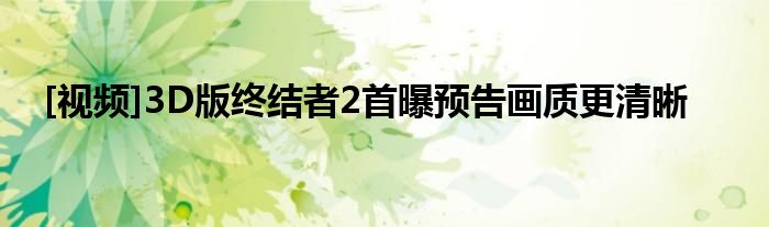 [视频]3D版终结者2首曝预告画质更清晰