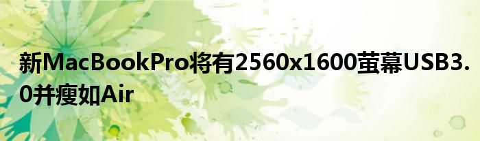 新MacBookPro将有2560x1600萤幕USB3.0并瘦如Air