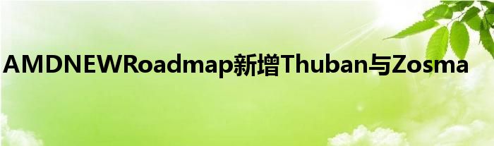 AMDNEWRoadmap新增Thuban与Zosma