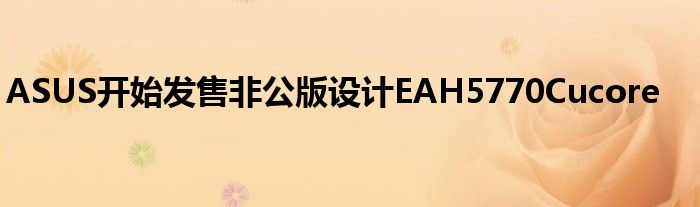 ASUS开始发售非公版设计EAH5770Cucore